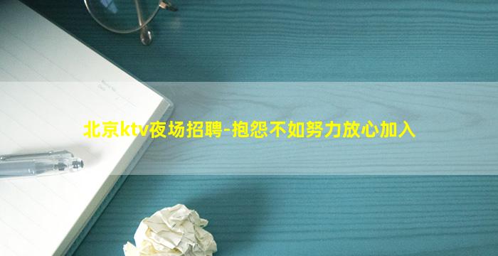 北京ktv夜场招聘-抱怨不如努力放心加入