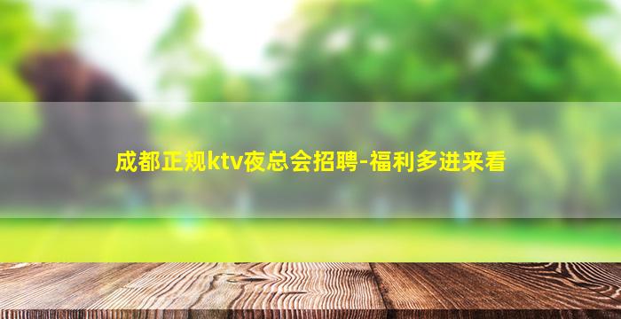 成都正规ktv夜总会招聘-福利多进来看